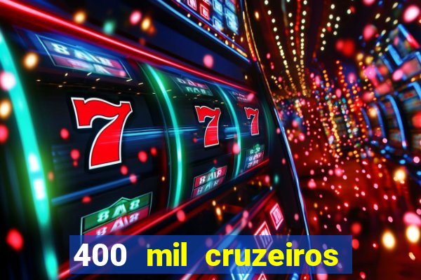 400 mil cruzeiros em reais