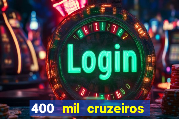 400 mil cruzeiros em reais