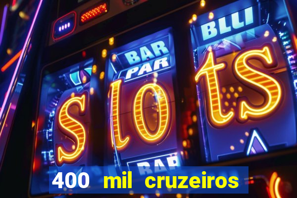 400 mil cruzeiros em reais