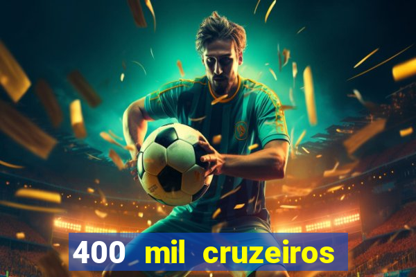 400 mil cruzeiros em reais