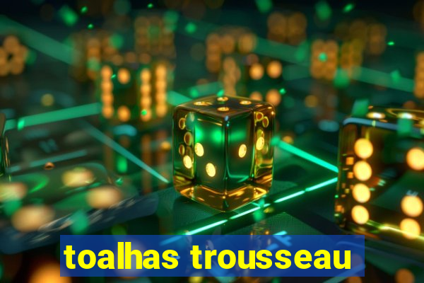 toalhas trousseau