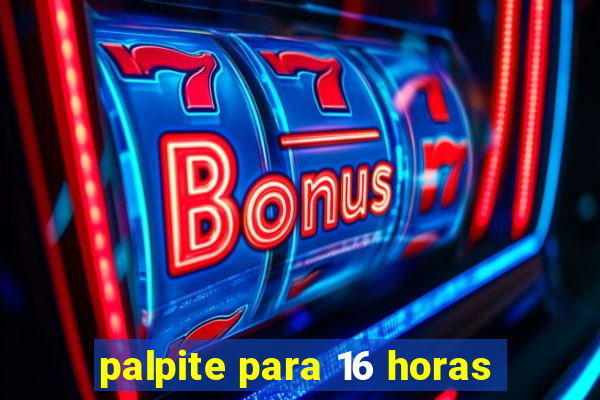 palpite para 16 horas