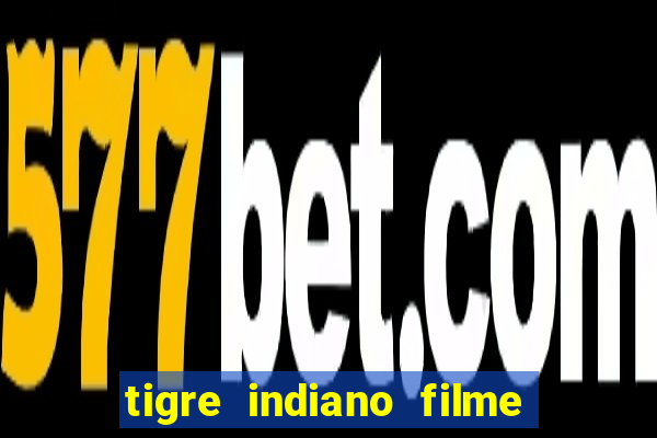 tigre indiano filme indiano tigre e drago