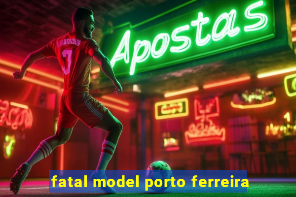 fatal model porto ferreira