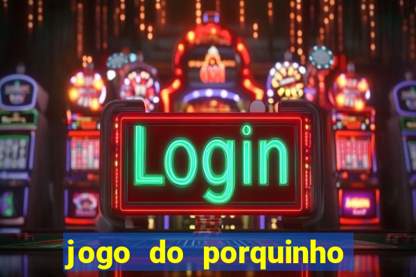 jogo do porquinho de ganhar dinheiro