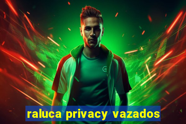 raluca privacy vazados