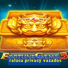 raluca privacy vazados