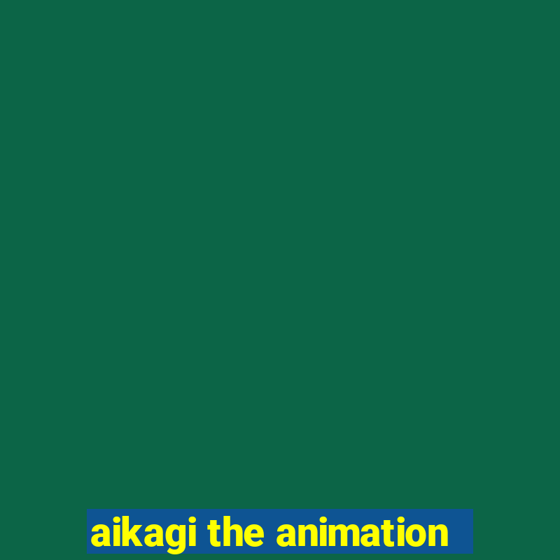 aikagi the animation