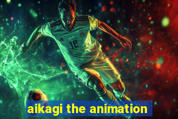 aikagi the animation