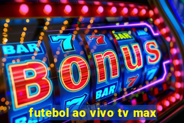 futebol ao vivo tv max