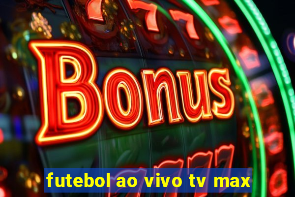 futebol ao vivo tv max