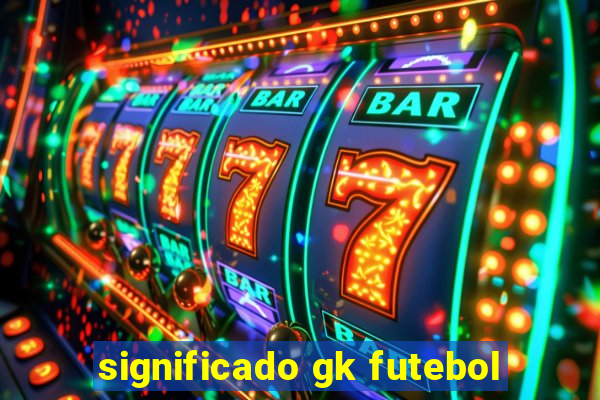 significado gk futebol