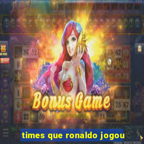 times que ronaldo jogou