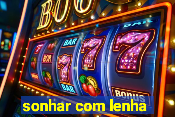 sonhar com lenha