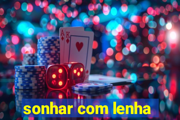 sonhar com lenha