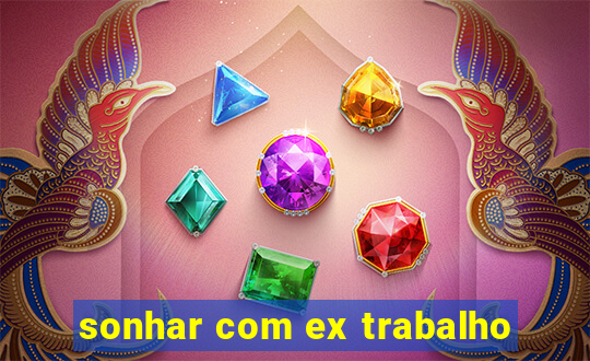 sonhar com ex trabalho