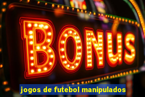 jogos de futebol manipulados