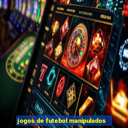 jogos de futebol manipulados