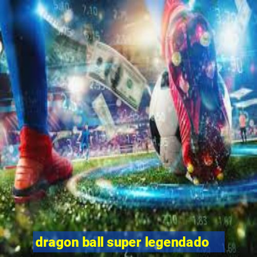 dragon ball super legendado