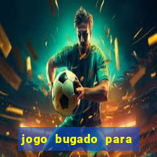 jogo bugado para ganhar dinheiro