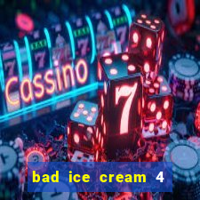 bad ice cream 4 click jogos