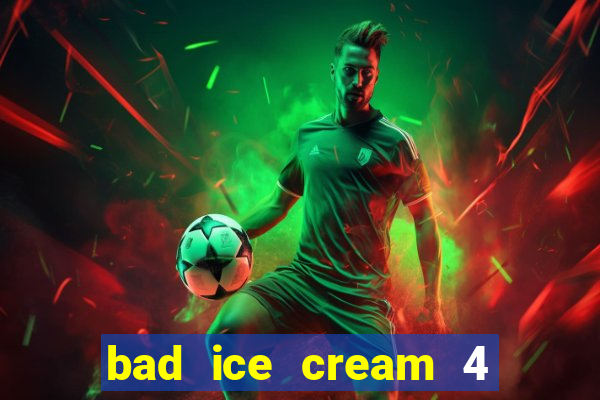 bad ice cream 4 click jogos