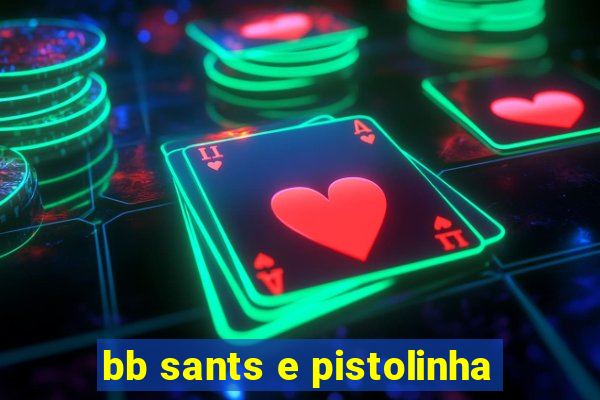 bb sants e pistolinha