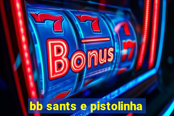 bb sants e pistolinha