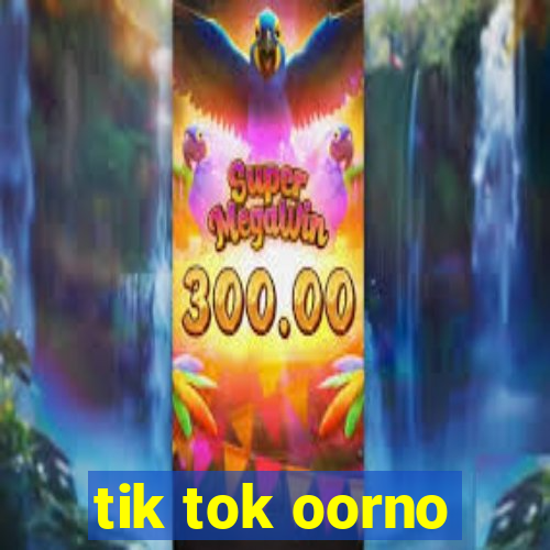 tik tok oorno