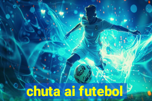 chuta ai futebol