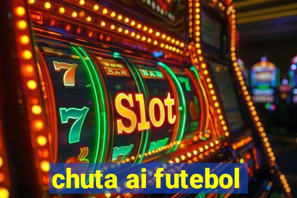 chuta ai futebol