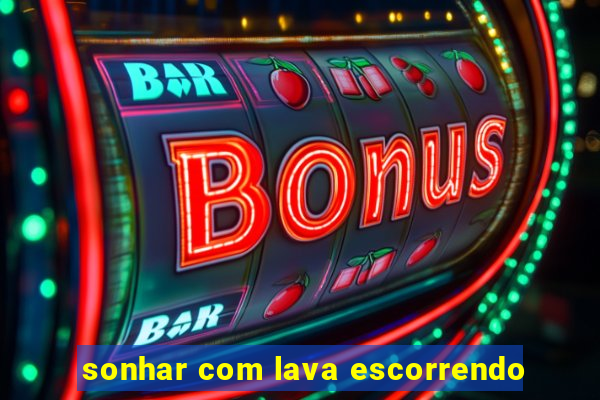 sonhar com lava escorrendo