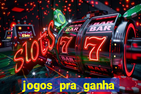 jogos pra ganha dinheiro de verdade