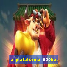 a plataforma 600bet é confiável