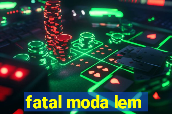 fatal moda lem