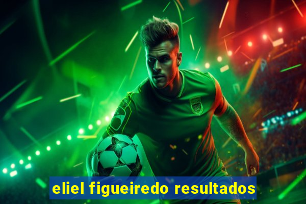 eliel figueiredo resultados