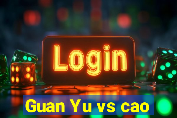 Guan Yu vs cao