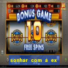 sonhar com a ex do meu marido jogo do bicho