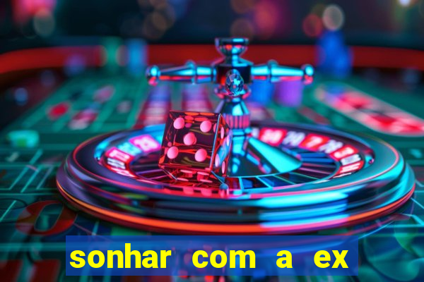 sonhar com a ex do meu marido jogo do bicho