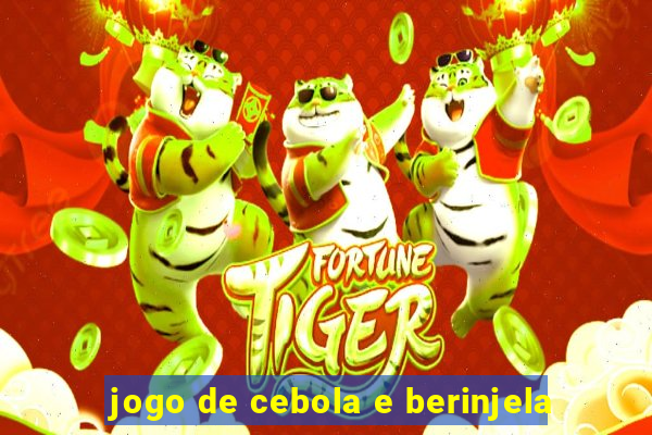 jogo de cebola e berinjela