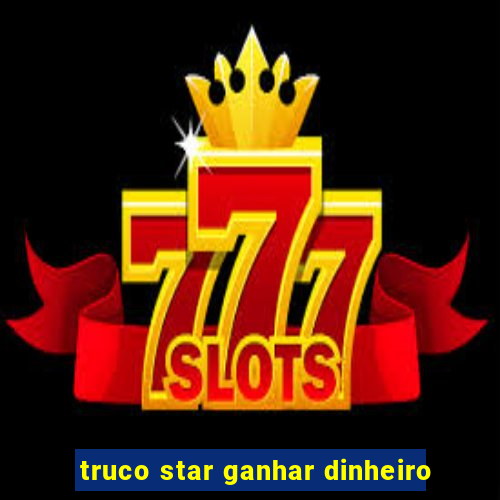 truco star ganhar dinheiro