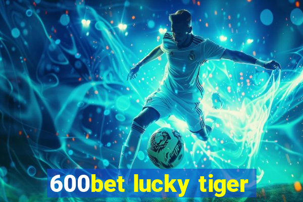 600bet lucky tiger