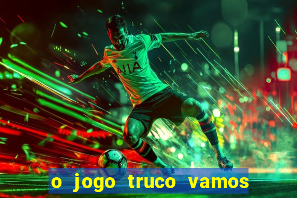 o jogo truco vamos paga mesmo