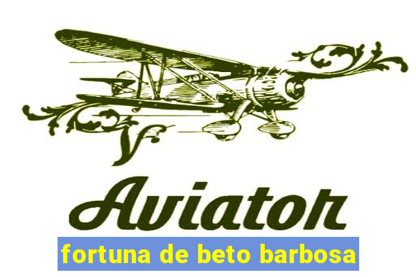 fortuna de beto barbosa