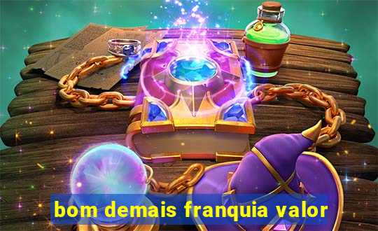 bom demais franquia valor