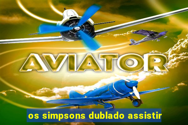 os simpsons dublado assistir