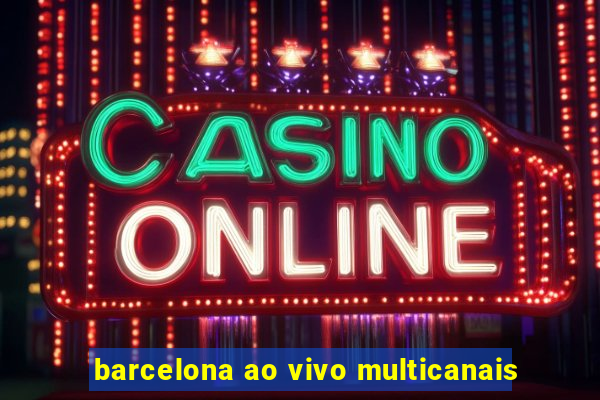 barcelona ao vivo multicanais