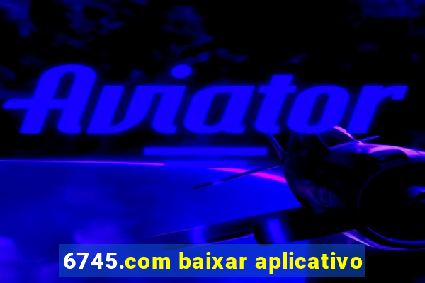 6745.com baixar aplicativo