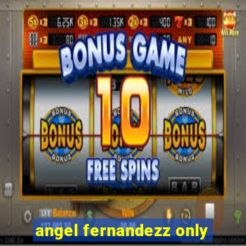 angel fernandezz only