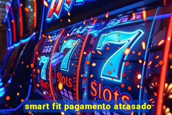 smart fit pagamento atrasado